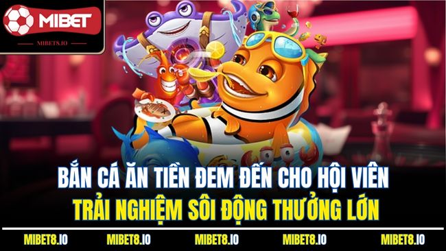 Bắn cá ăn tiền đem đến cho hội viên trải nghiệm sôi động thưởng lớn