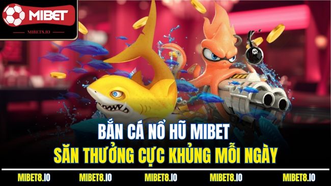 Bắn Cá Nổ Hũ MIBET -  Săn Thưởng Cực Khủng Mỗi Ngày