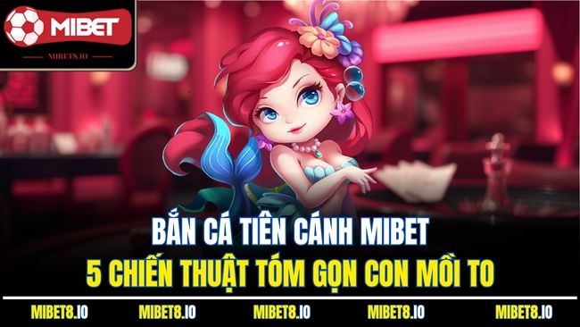 Bắn Cá Tiên Cánh Mibet - 5 Chiến Thuật Tóm Gọn Con Mồi To
