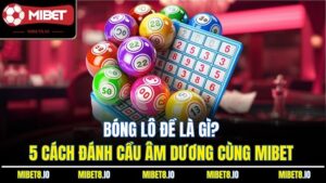 Bóng Lô Đề Là Gì? 5 Cách Đánh Cầu Âm Dương Cùng Mibet
