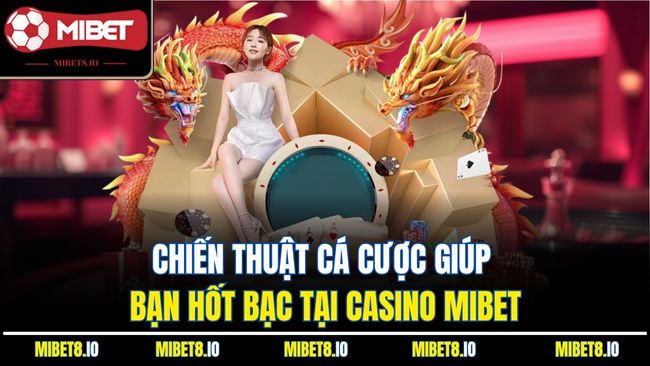 Chiến thuật cá cược giúp bạn hốt bạc tại casino Mibet