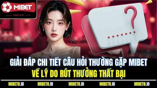 Giải đáp chi tiết câu hỏi thường gặp Mibet về lý do rút thưởng thất bại