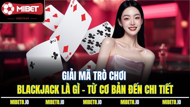 Giải mã trò chơi Blackjack là gì - từ cơ bản đến chi tiết
