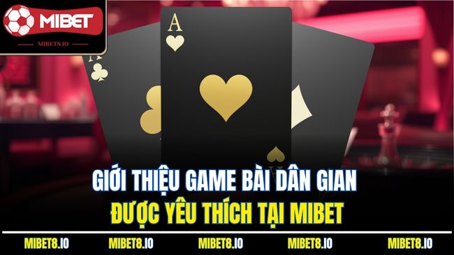 Giới thiệu game bài dân gian được yêu thích tại Mibet