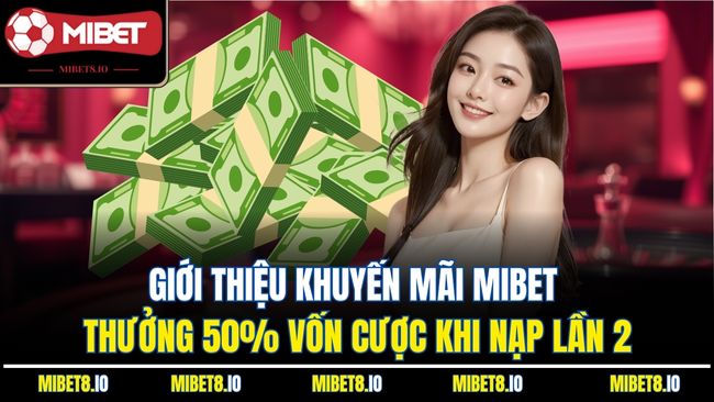 Giới thiệu khuyến mãi Mibet thưởng 50% vốn cược khi nạp lần 2