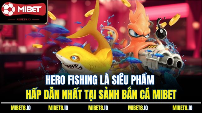 Hero Fishing là siêu phẩm hấp dẫn nhất tại sảnh bắn cá Mibet