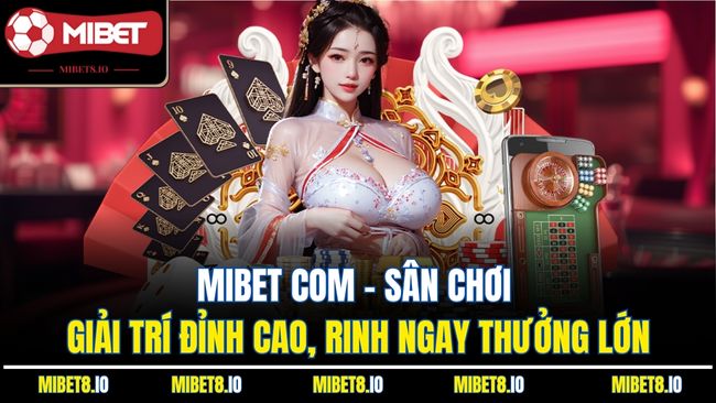 Mibet com - Sân chơi giải trí đỉnh cao, rinh ngay thưởng lớn