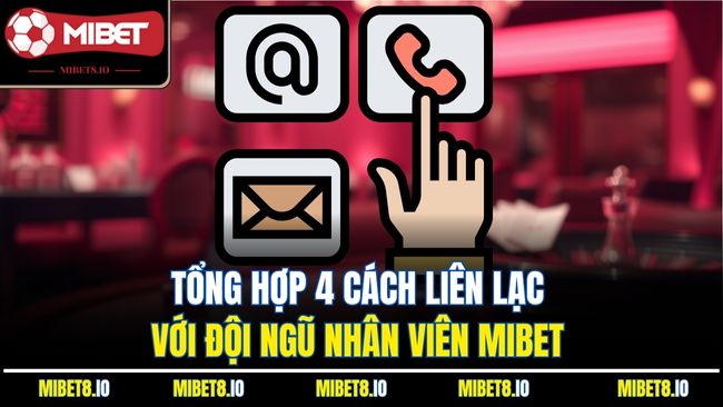Tổng hợp 4 cách liên lạc với đội ngũ nhân viên Mibet 