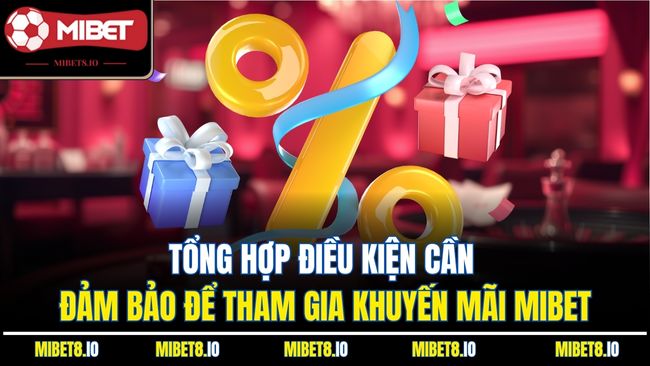 Tổng hợp điều kiện cần đảm bảo để tham gia khuyến mãi Mibet