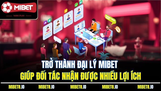 Trở thành đại lý MIBET giúp đối tác nhận được nhiều lợi ích