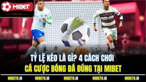 Tỷ Lệ Kèo Là Gì? 4 Cách Chơi Cá Cược Bóng Đá Đúng Tại Mibet