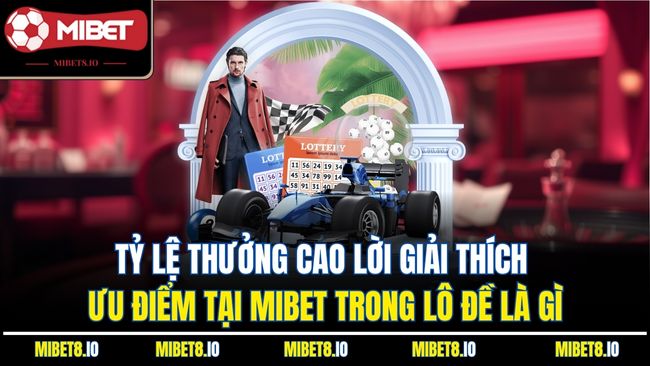 Tỷ lệ thưởng cao lời giải thích ưu điểm tại Mibet trong lô đề là gì