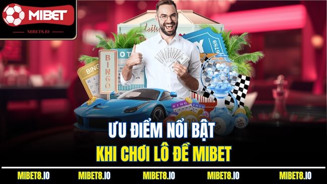 Ưu điểm nổi bật khi chơi lô đề Mibet