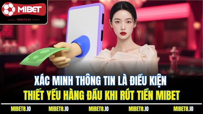 Xác minh thông tin là điều kiện thiết yếu hàng đầu khi rút tiền Mibet