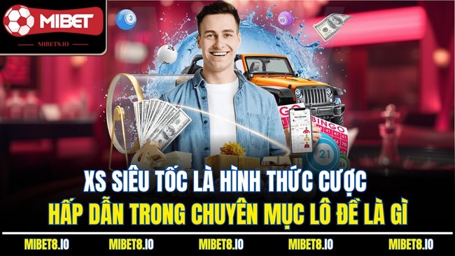 XS siêu tốc là hình thức cược hấp dẫn trong chuyên mục lô đề là gì